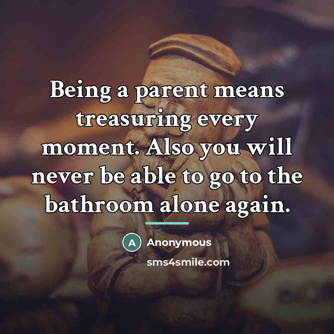 “Being a parent means treasuring every moment. Also you will…” quote by Anonymous