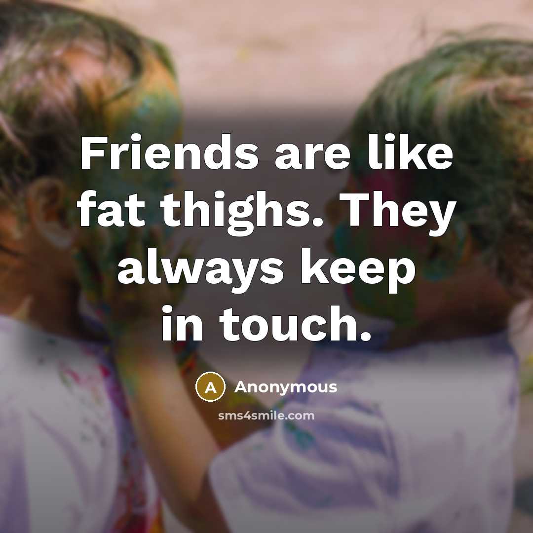 “Friends are like fat thighs. They always keep in touch.…” quote by Anonymous