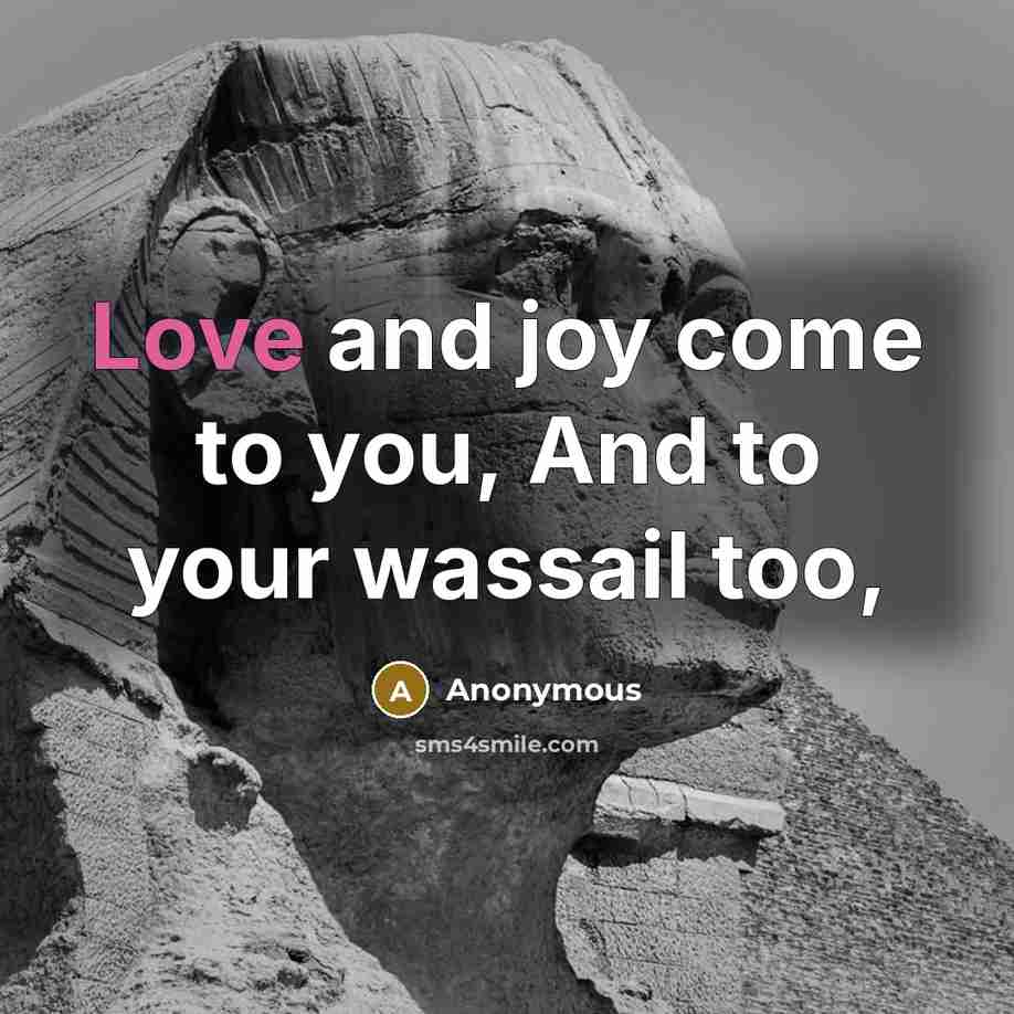“Love and joy come to you, And to your wassail…” quote by Anonymous