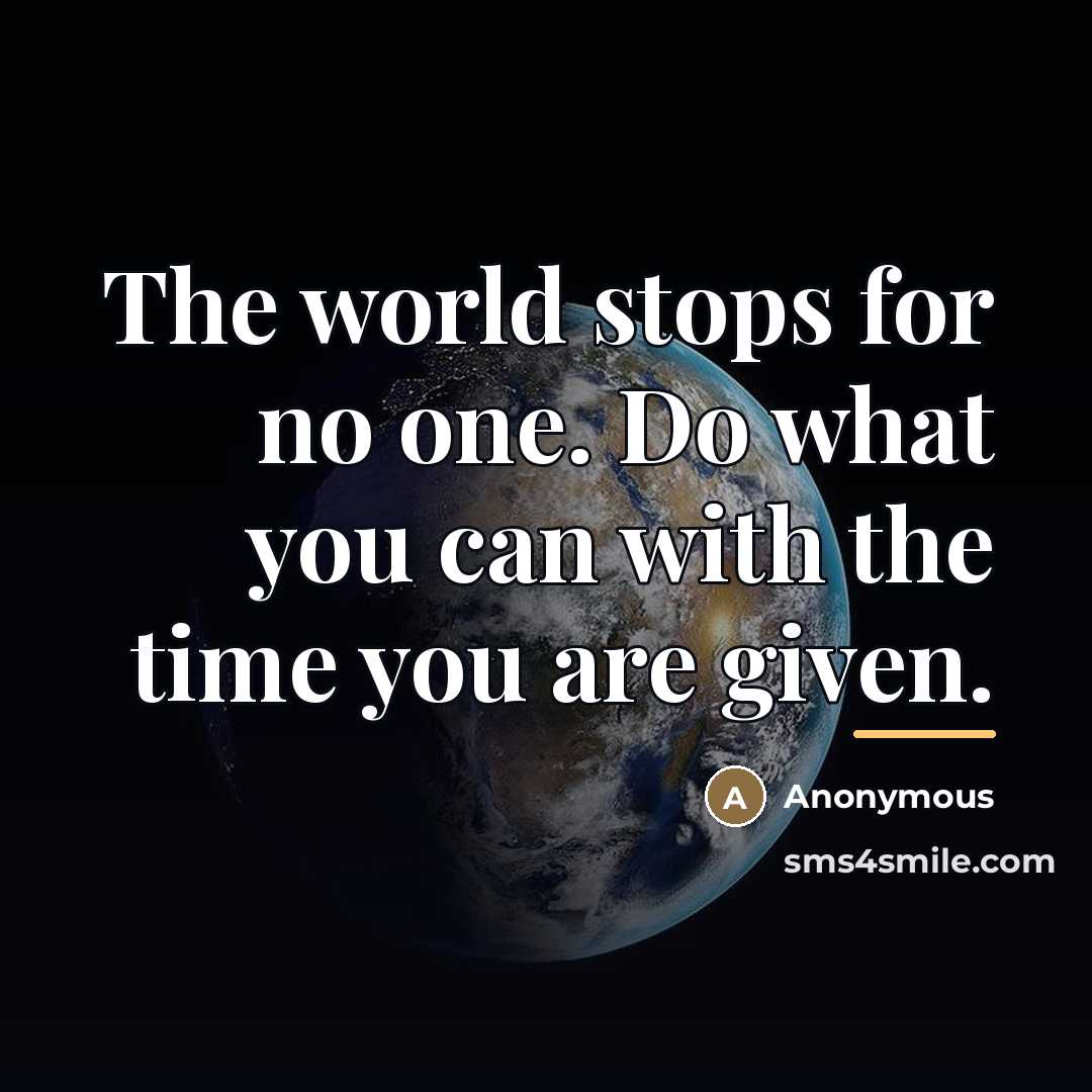 “The world stops for no one. Do what you can…” quote by Anonymous