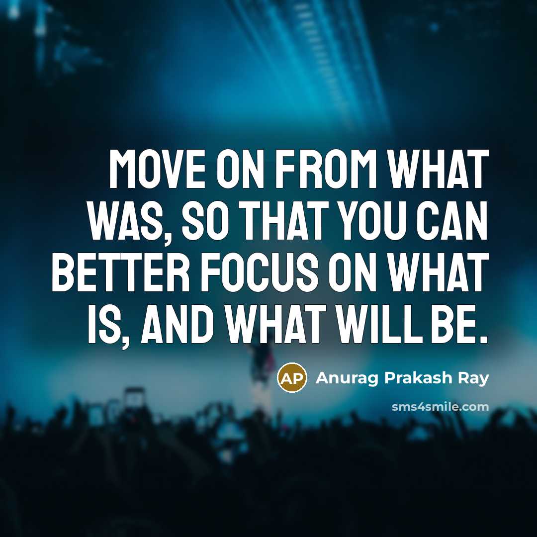 “Move on from what was, so that you can better…” quote by Anurag Prakash Ray