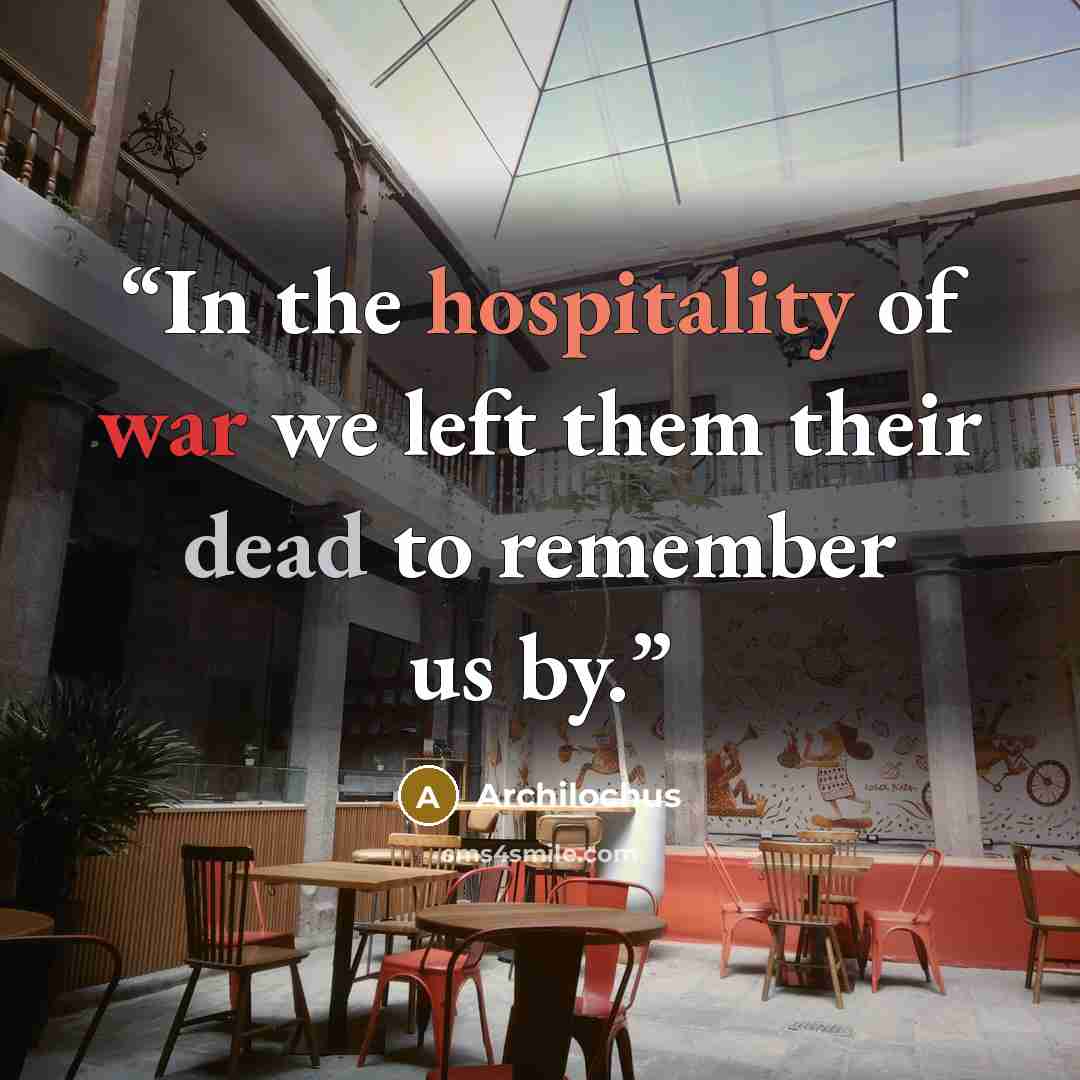 “In the hospitality of war we left them their dead to remember us by.” quote by Archilochus