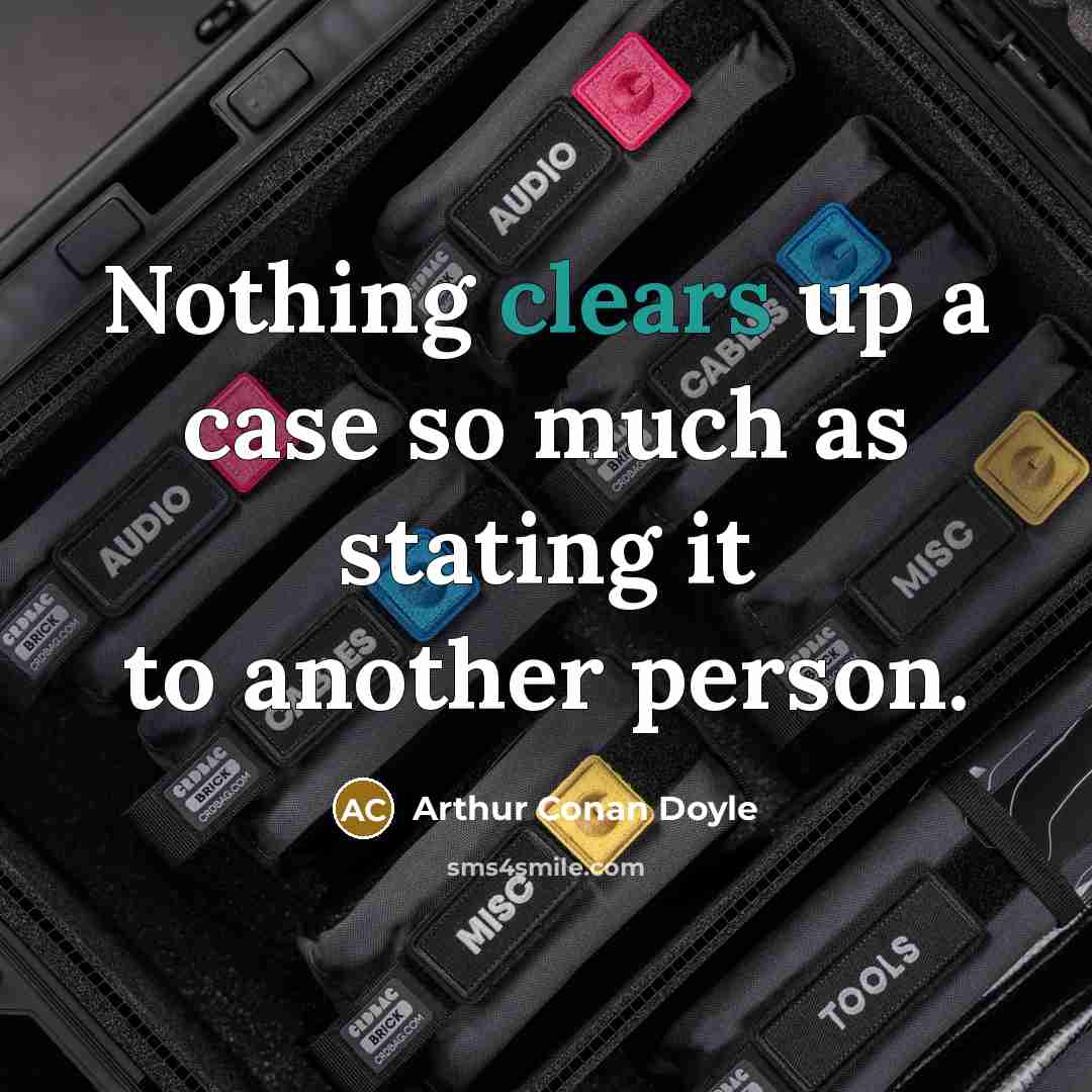 “Nothing clears up a case so much as stating it to another person.” quote by Arthur Conan Doyle