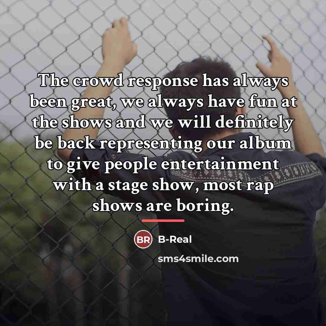 “The crowd response has always been great, we always have…” quote by B-Real