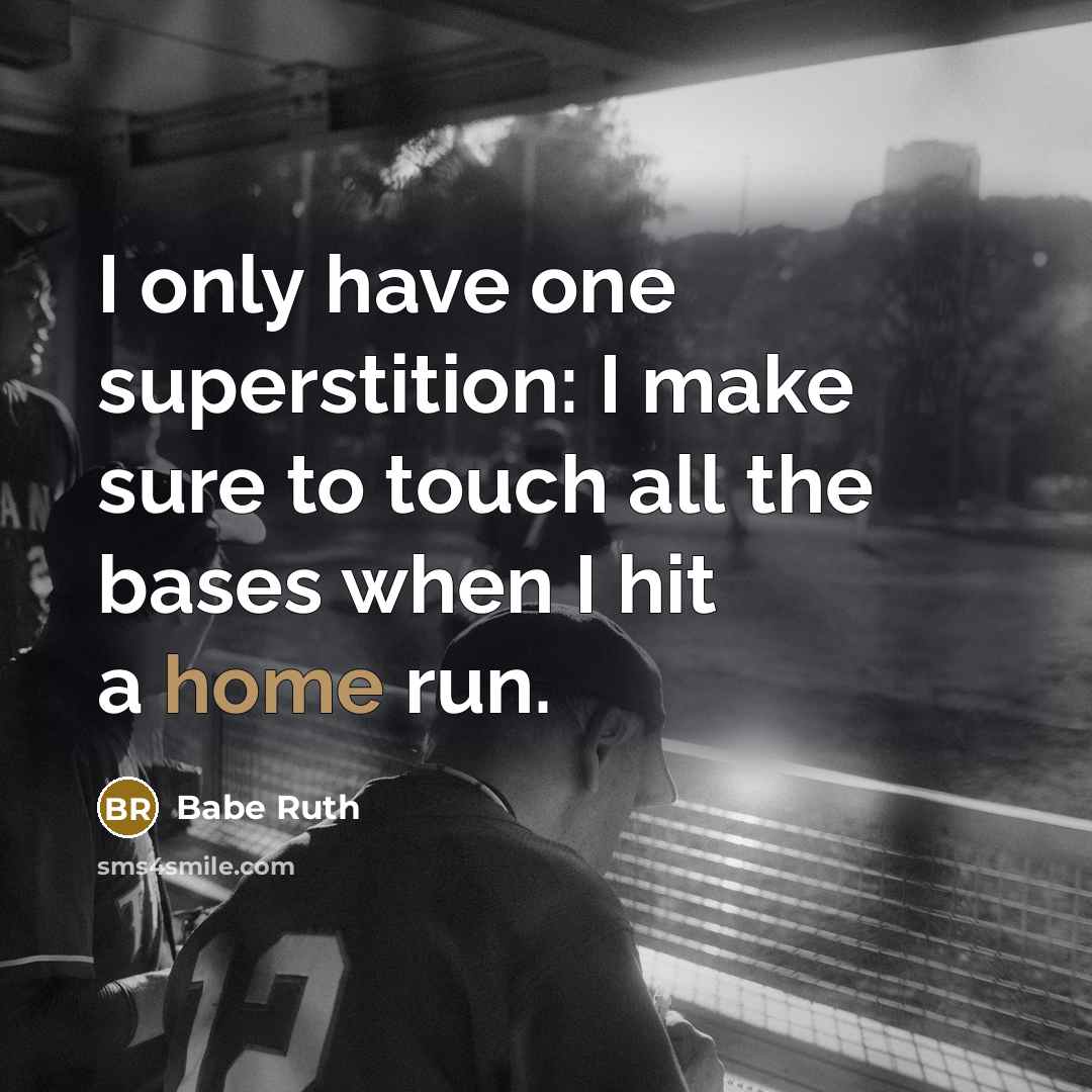 “I only have one superstition: I make sure to touch…” quote by Babe Ruth