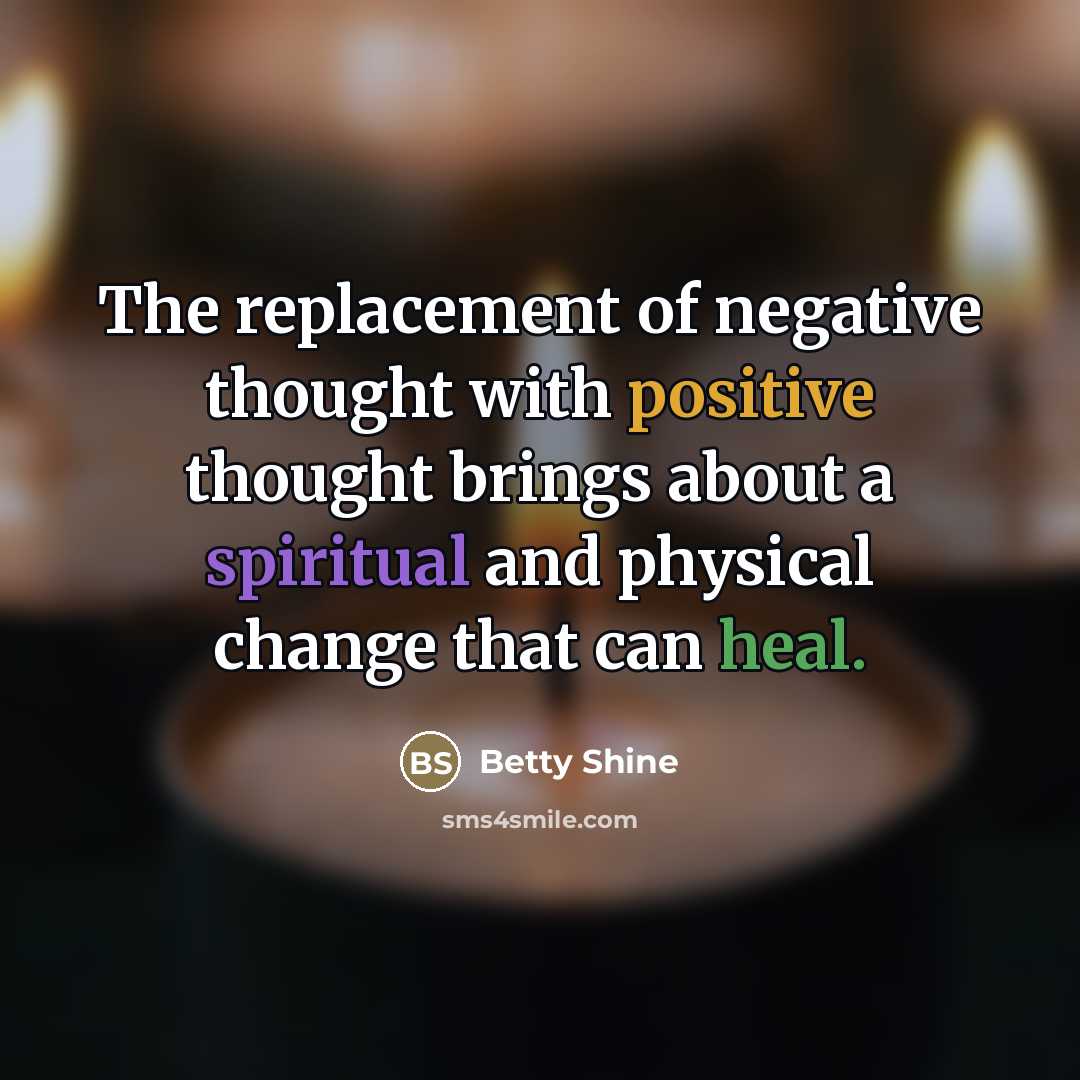 “The replacement of negative thought with positive thought brings about…” quote by Betty Shine