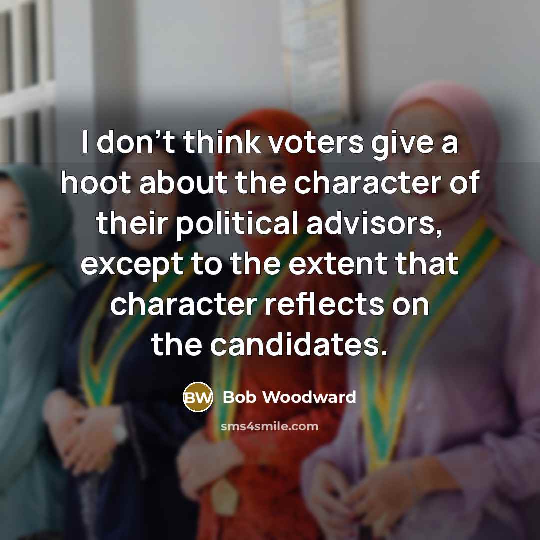 “I don't think voters give a hoot about the character…” quote by Bob Woodward