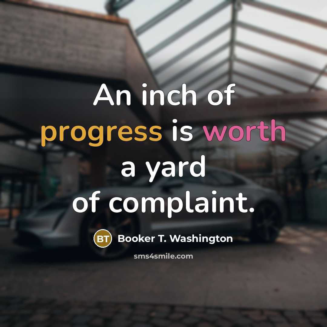 “An inch of progress is worth a yard of complaint.…” quote by Booker T. Washington