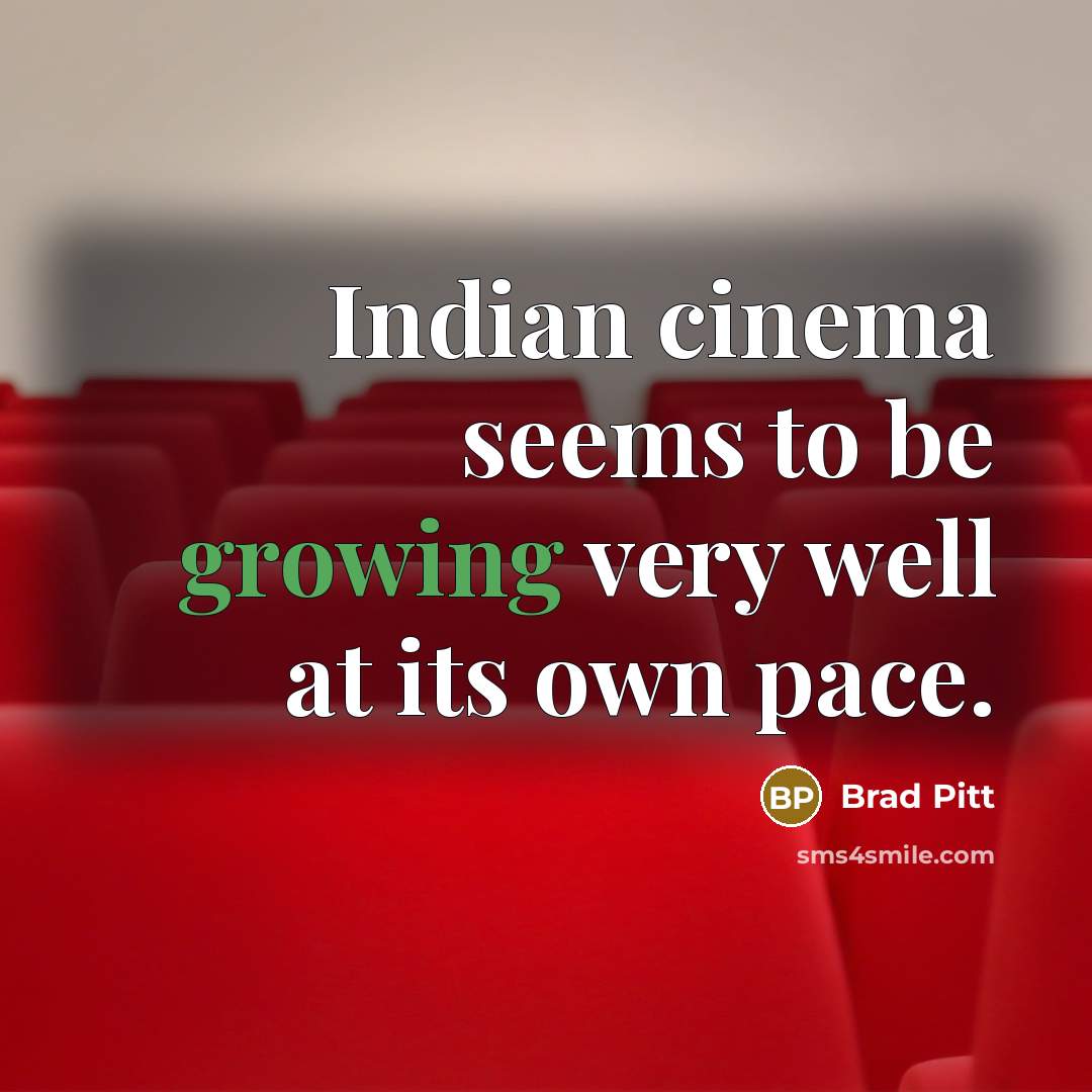 “Indian cinema seems to be growing very well at its own pace.” quote by Brad Pitt