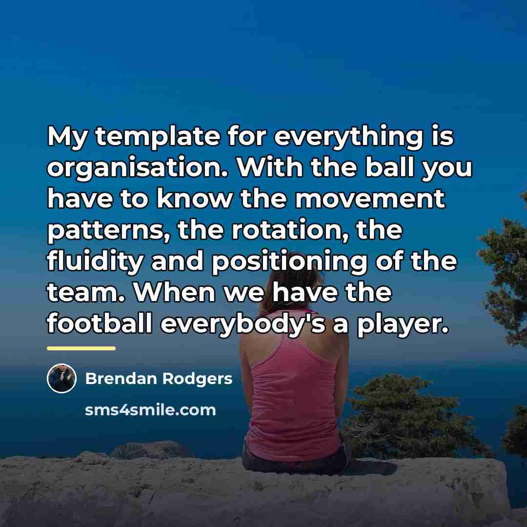“My template for everything is organisation. With the ball you…” quote by Brendan Rodgers