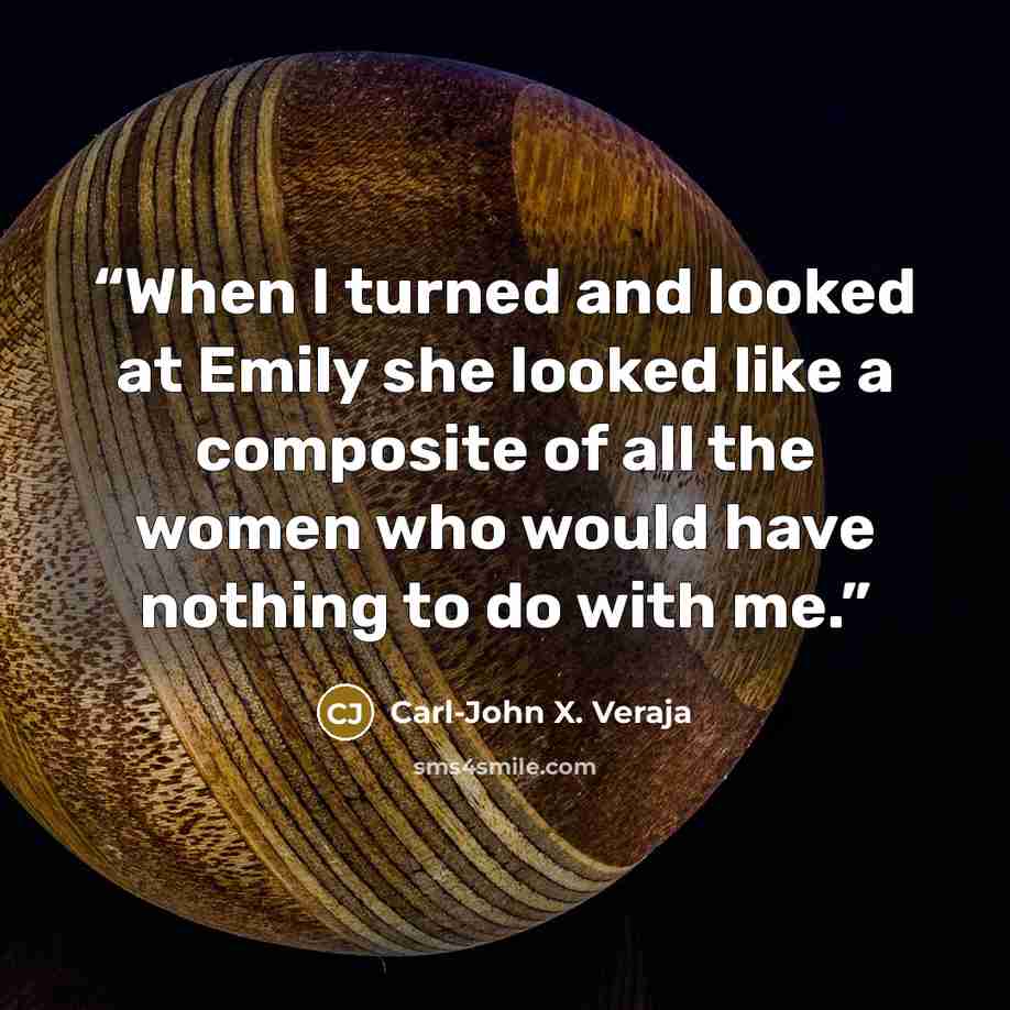 “When I turned and looked at Emily she looked like a composite of all the women who would have nothing to do with me.” quote by Carl-John X. Veraja