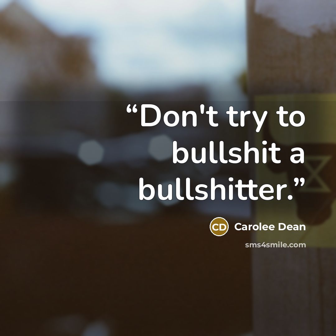 “Don't try to bullshit a bullshitter.” quote by Carolee Dean