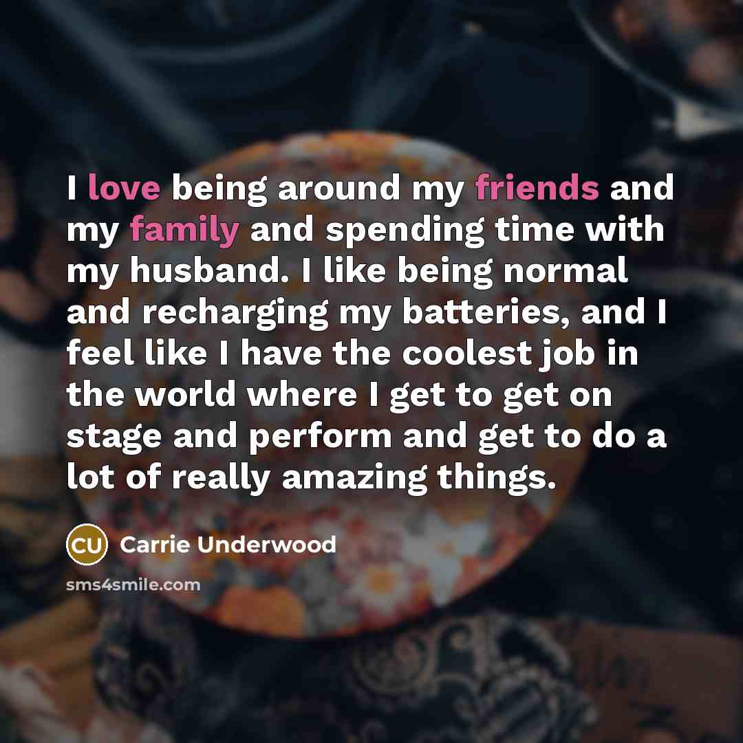 “I love being around my friends and my family and…” quote by Carrie Underwood