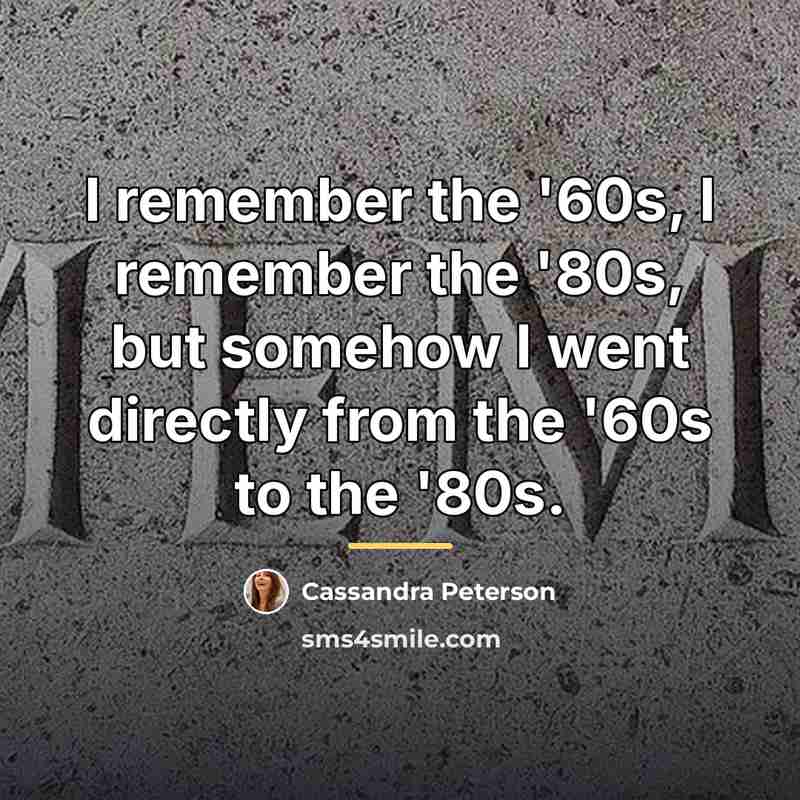 “I remember the '60s, I remember the '80s, but somehow…” quote by Cassandra Peterson