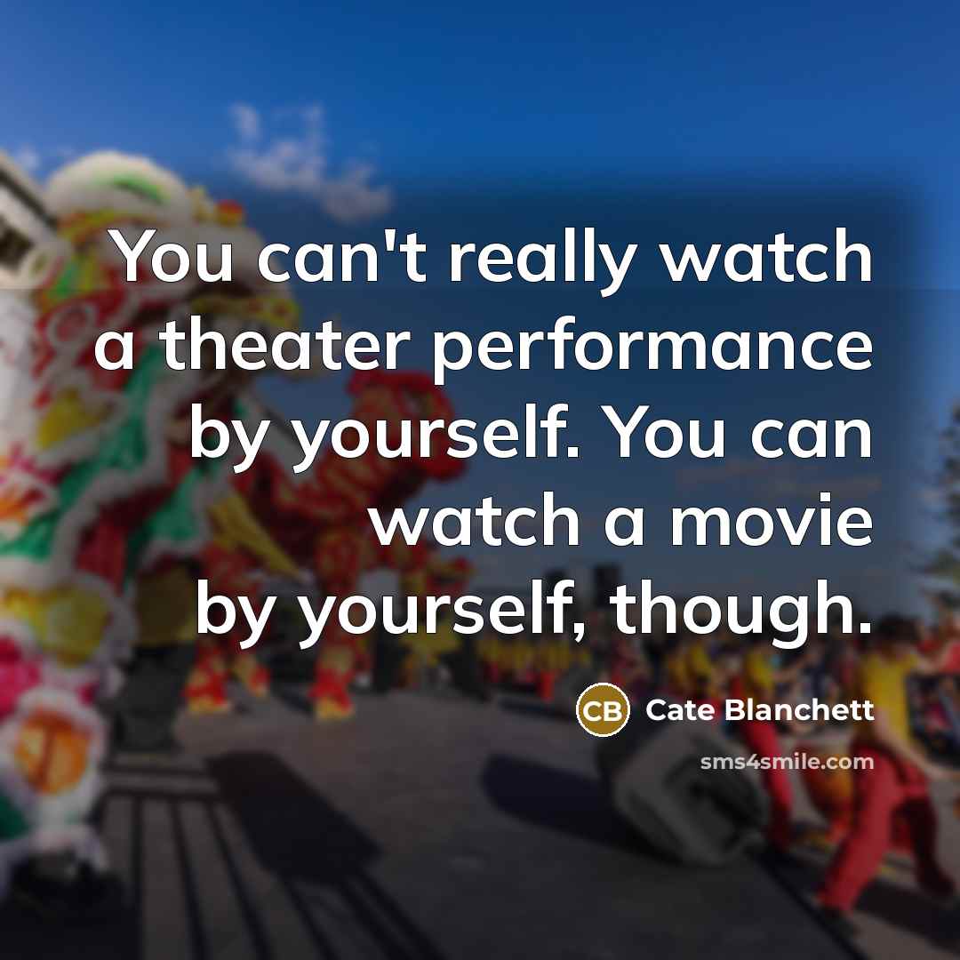 “You can't really watch a theater performance by yourself. You…” quote by Cate Blanchett