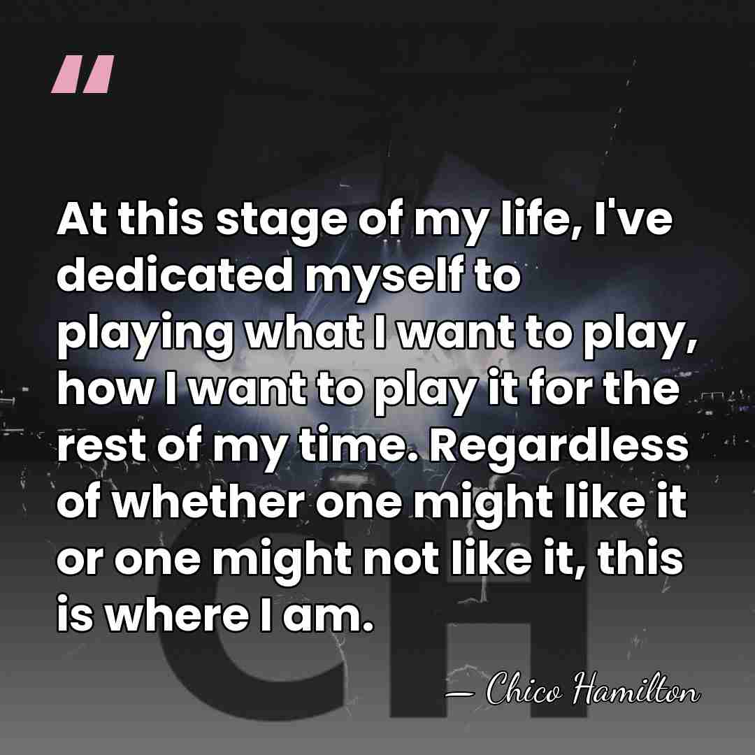 At this stage of my life, I've dedicated myself to playing what&hellip; - Chico Hamilton