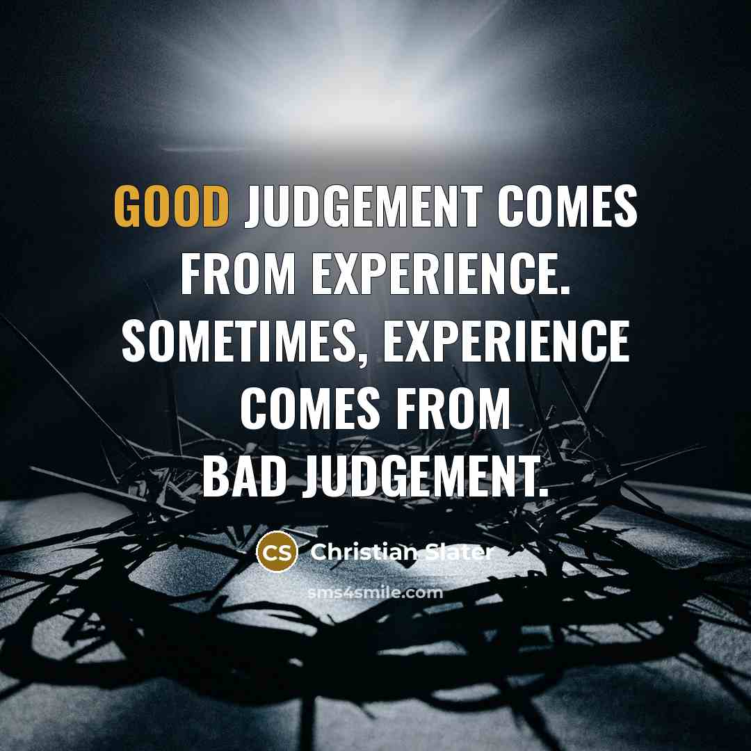 “Good judgement comes from experience. Sometimes, experience comes from bad…” quote by Christian Slater