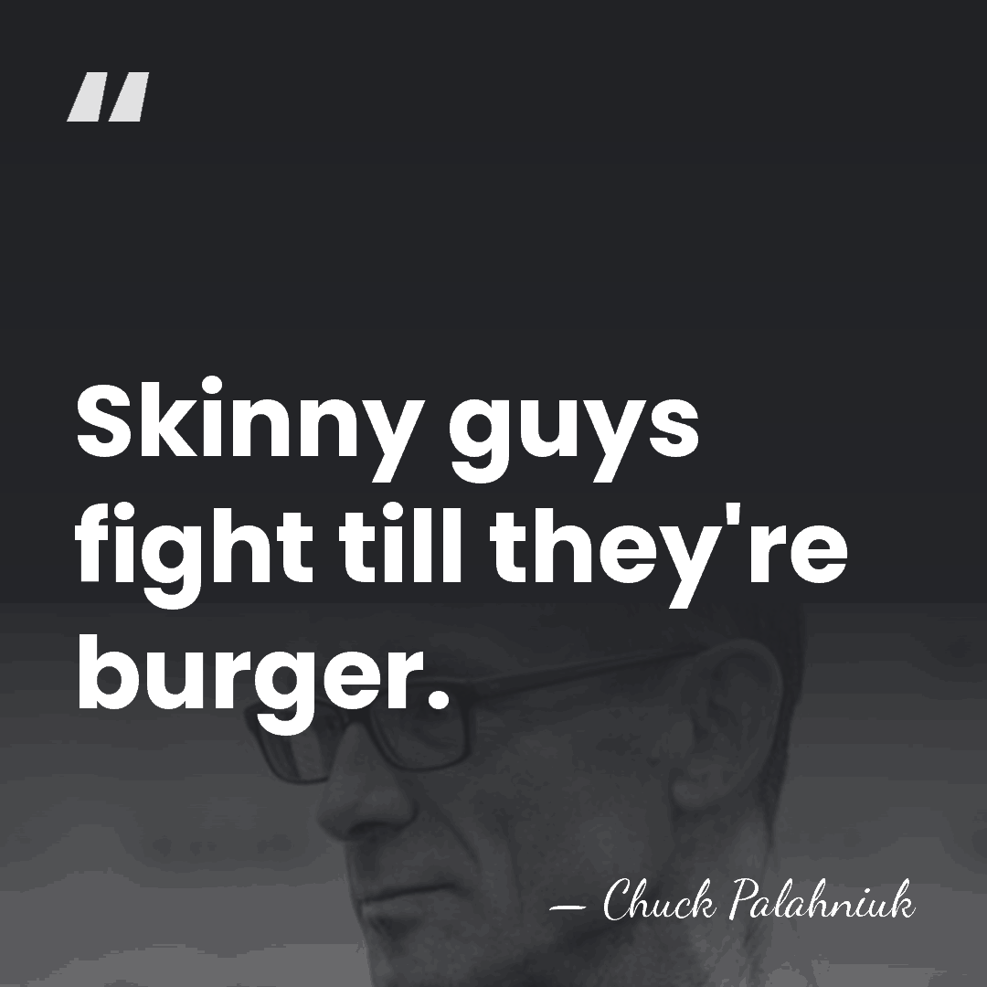 Skinny guys fight till they're burger. - Chuck Palahniuk