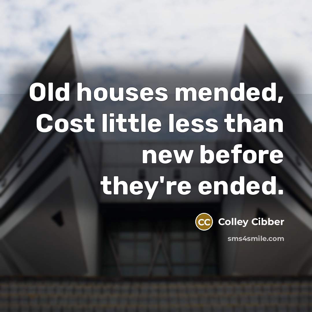 “Old houses mended, Cost little less than new before they're…” quote by Colley Cibber