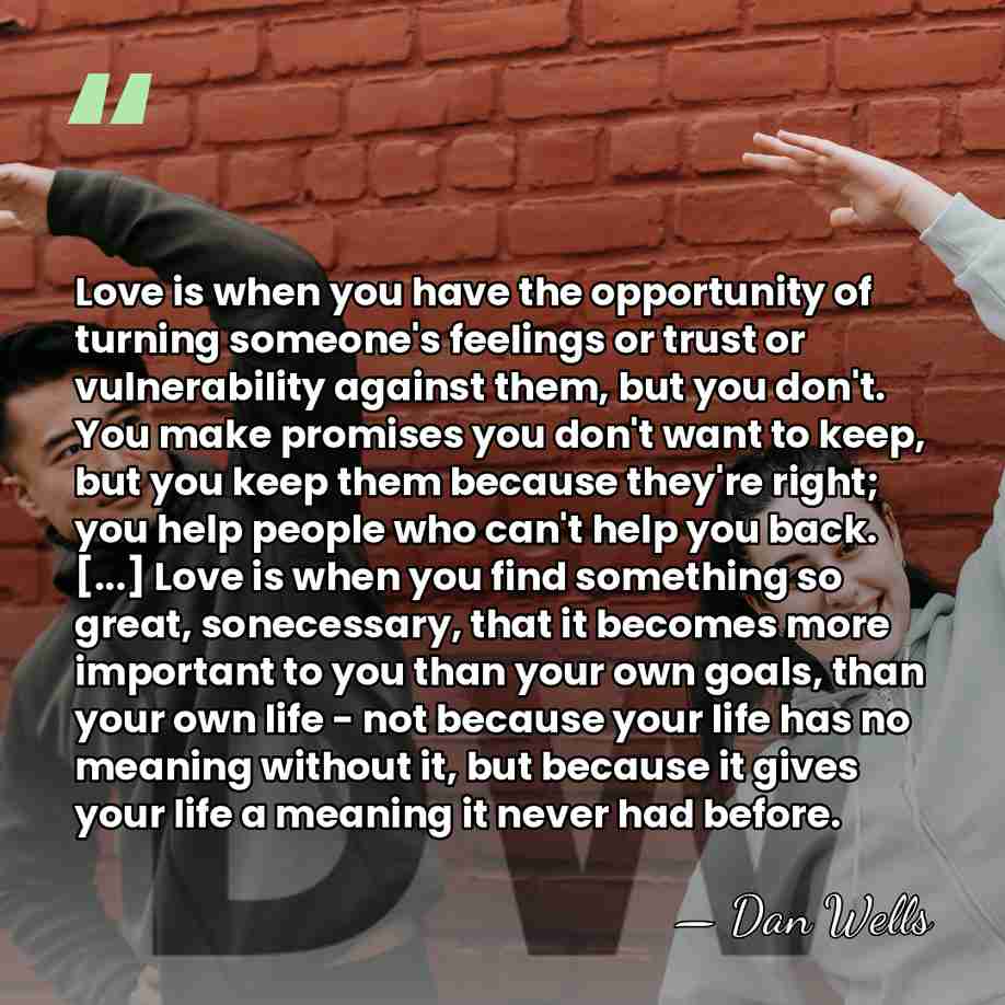 Love is when you have the opportunity of turning someone's feelings or&hellip; - Dan Wells