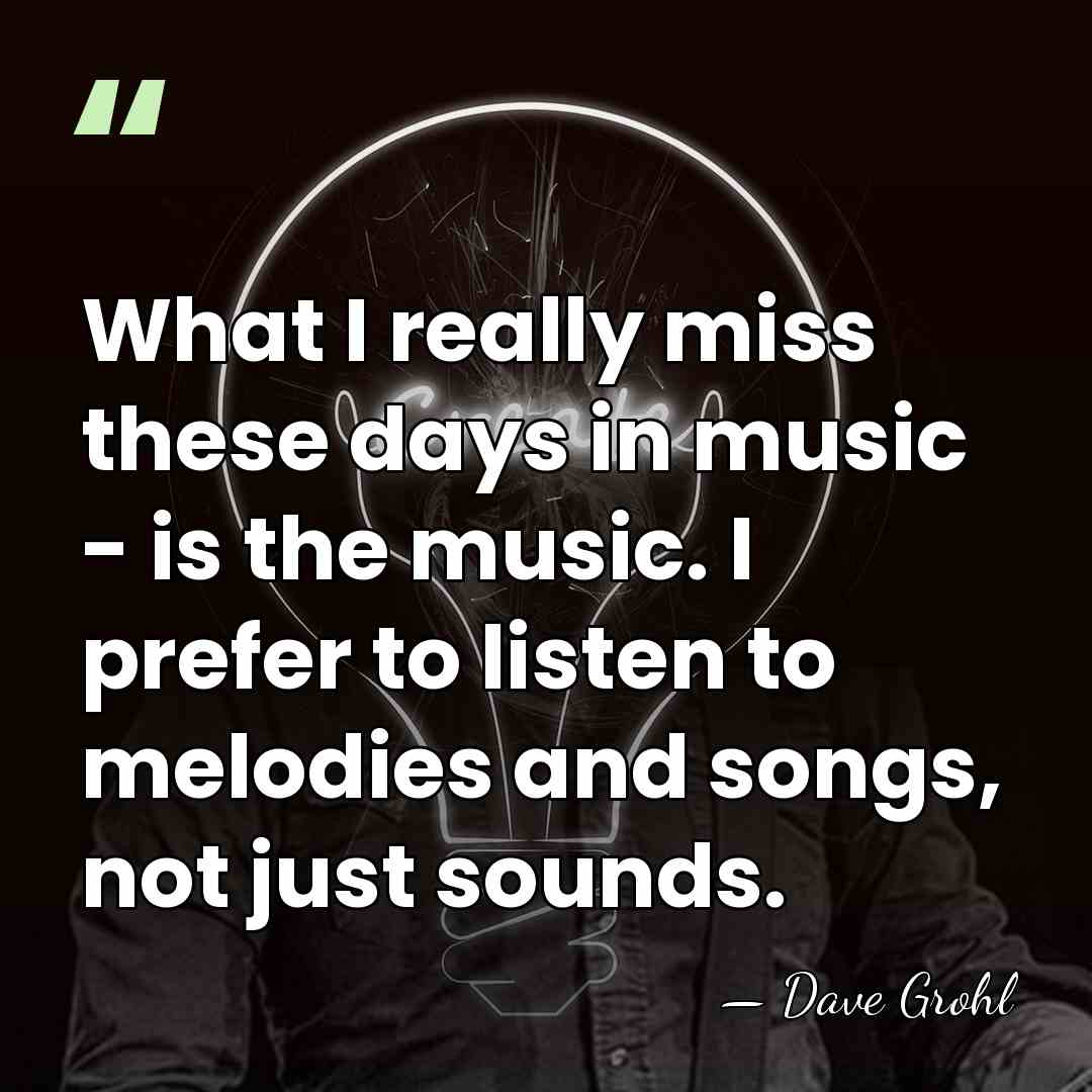 What I really miss these days in music - is the music.&hellip; - Dave Grohl