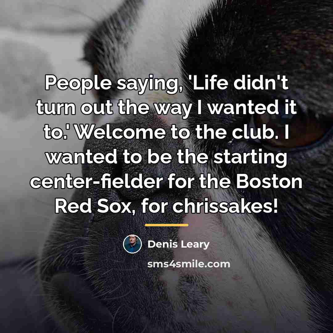 “People saying, 'Life didn't turn out the way I wanted…” quote by Denis Leary