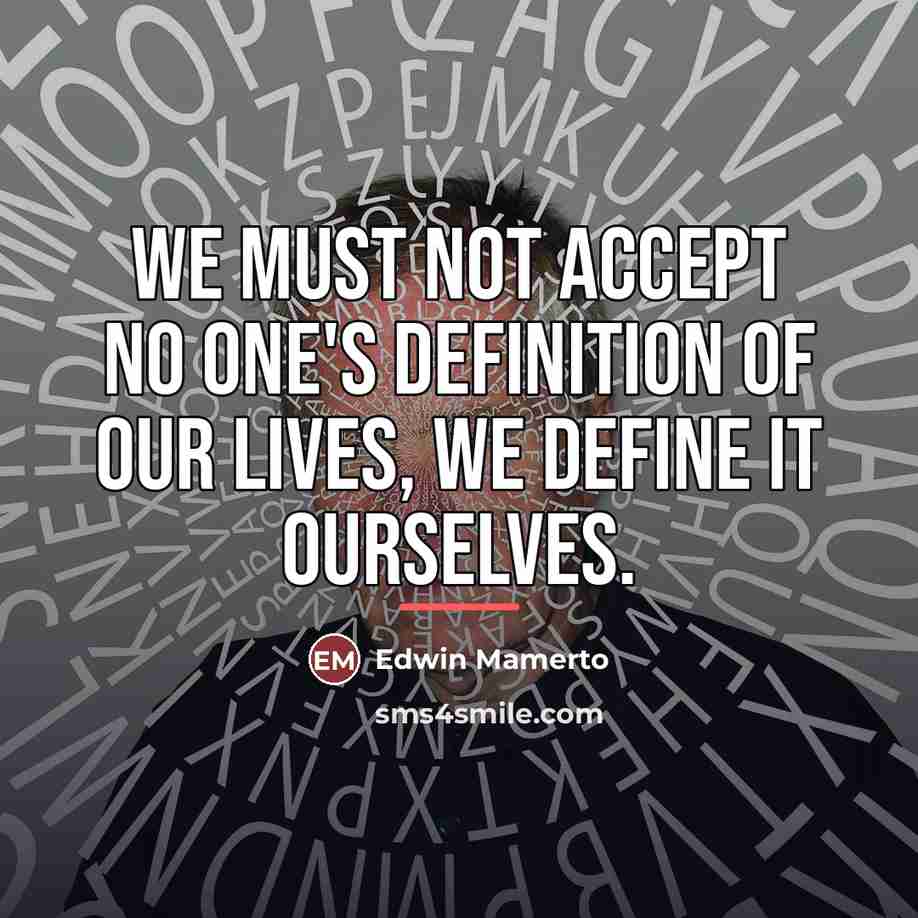 “We must not accept no one's definition of our lives,…” quote by Edwin Mamerto