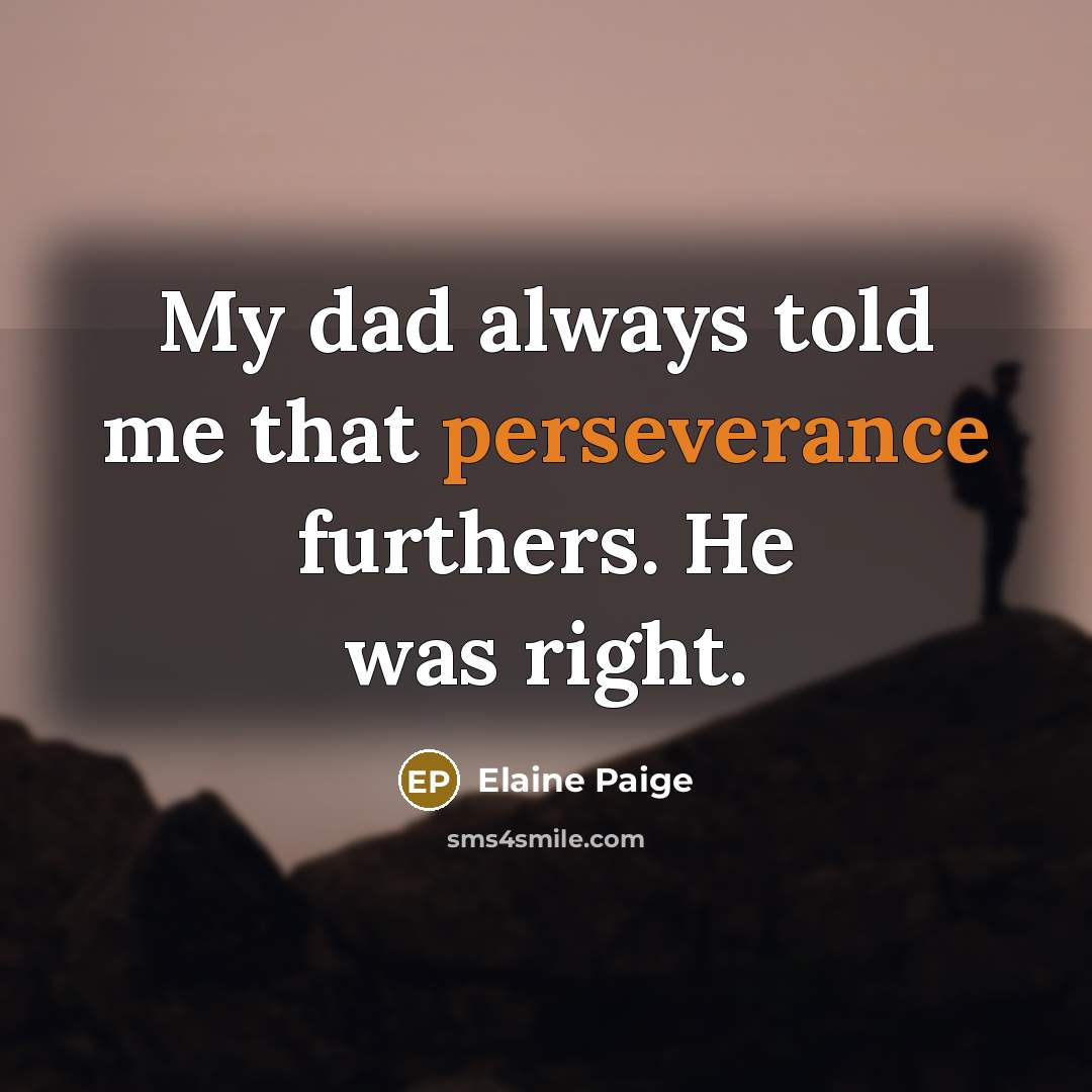 “My dad always told me that perseverance furthers. He was…” quote by Elaine Paige