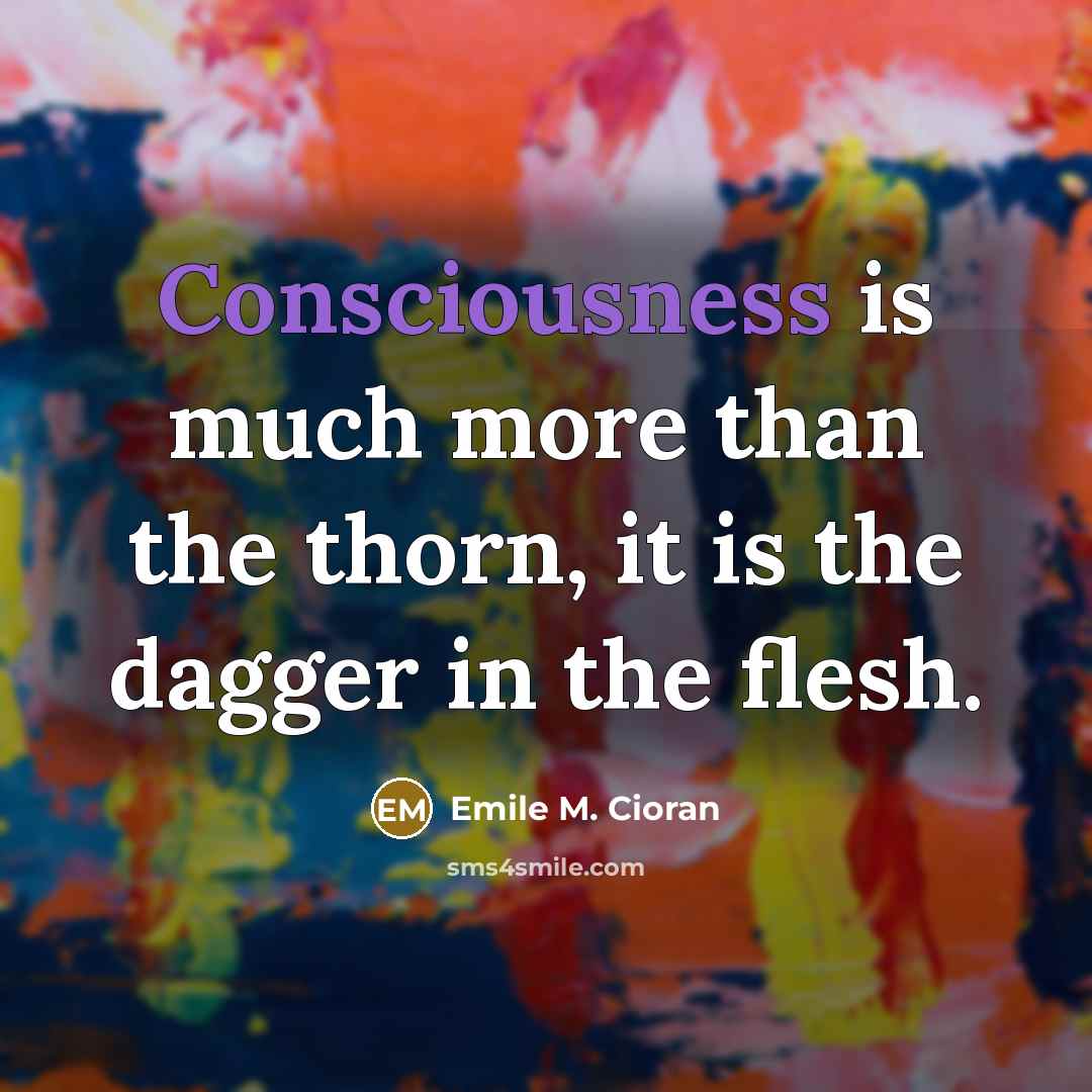“Consciousness is much more than the thorn, it is the…” quote by Emile M. Cioran