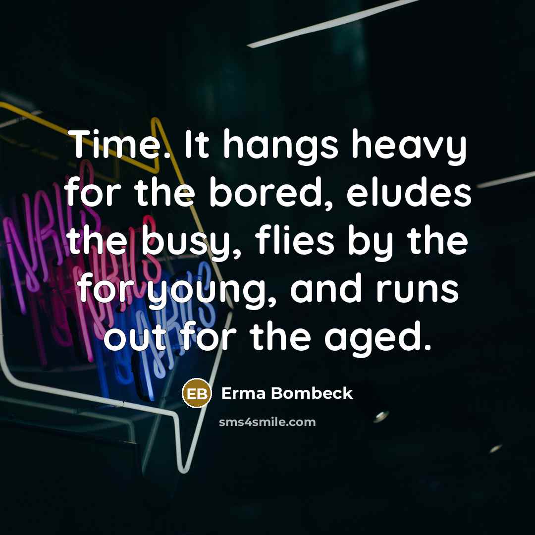 “Time. It hangs heavy for the bored, eludes the busy,…” quote by Erma Bombeck