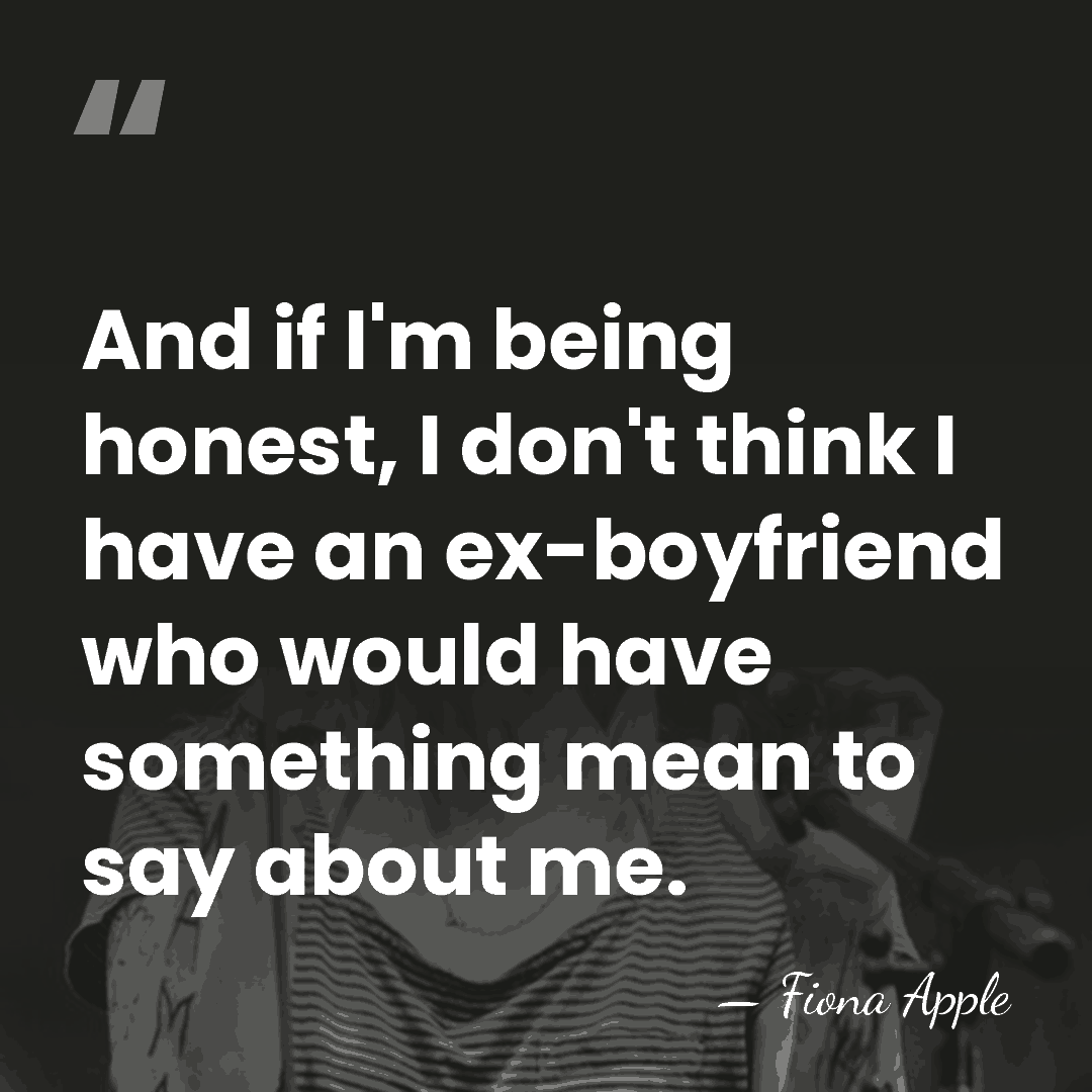 And if I'm being honest, I don't think I have an ex-boyfriend&hellip; - Fiona Apple