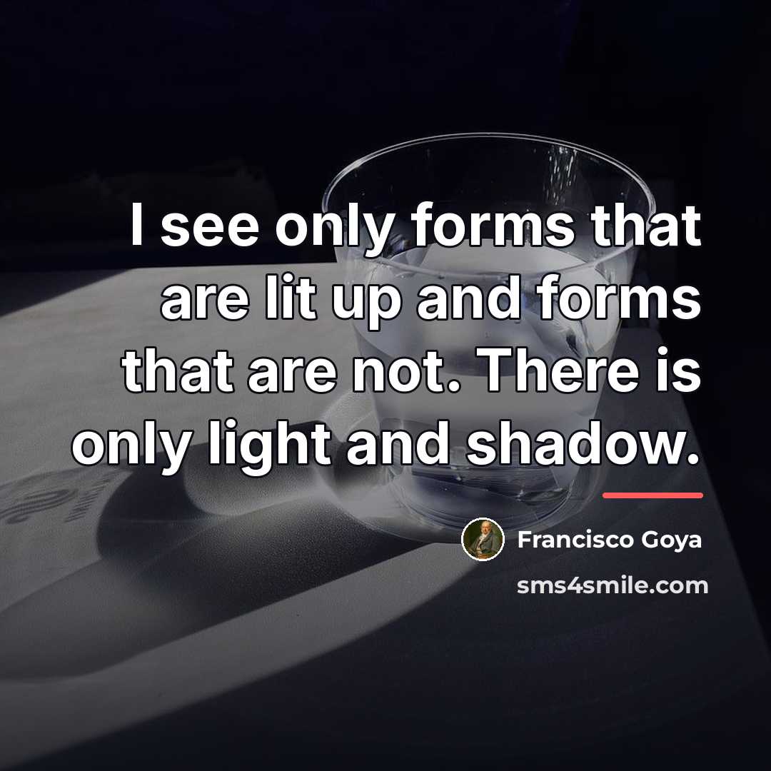 “I see only forms that are lit up and forms…” quote by Francisco Goya