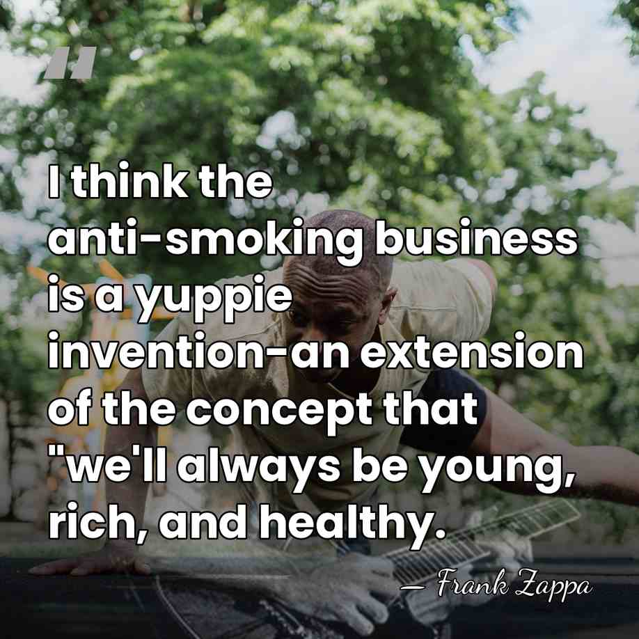 I think the anti-smoking business is a yuppie invention-an extension of the&hellip; - Frank Zappa