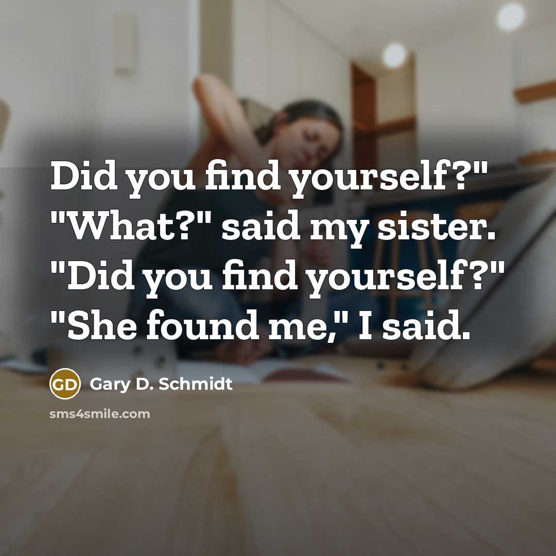 “Did you find yourself?" "What?" said my sister. "Did you…” quote by Gary D. Schmidt