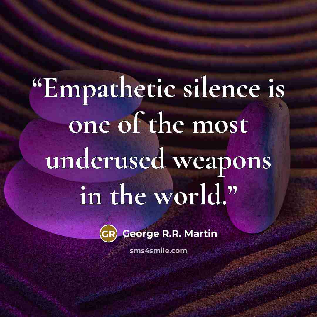“Empathetic silence is one of the most underused weapons in the world.” quote by George R.R. Martin