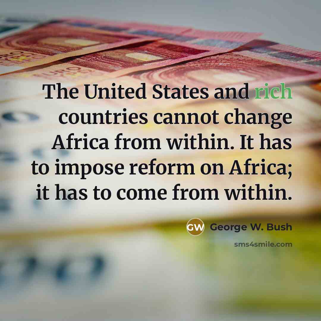 “The United States and rich countries cannot change Africa from within. It has to impose reform on Africa; it has to come from within.” quote by George W. Bush