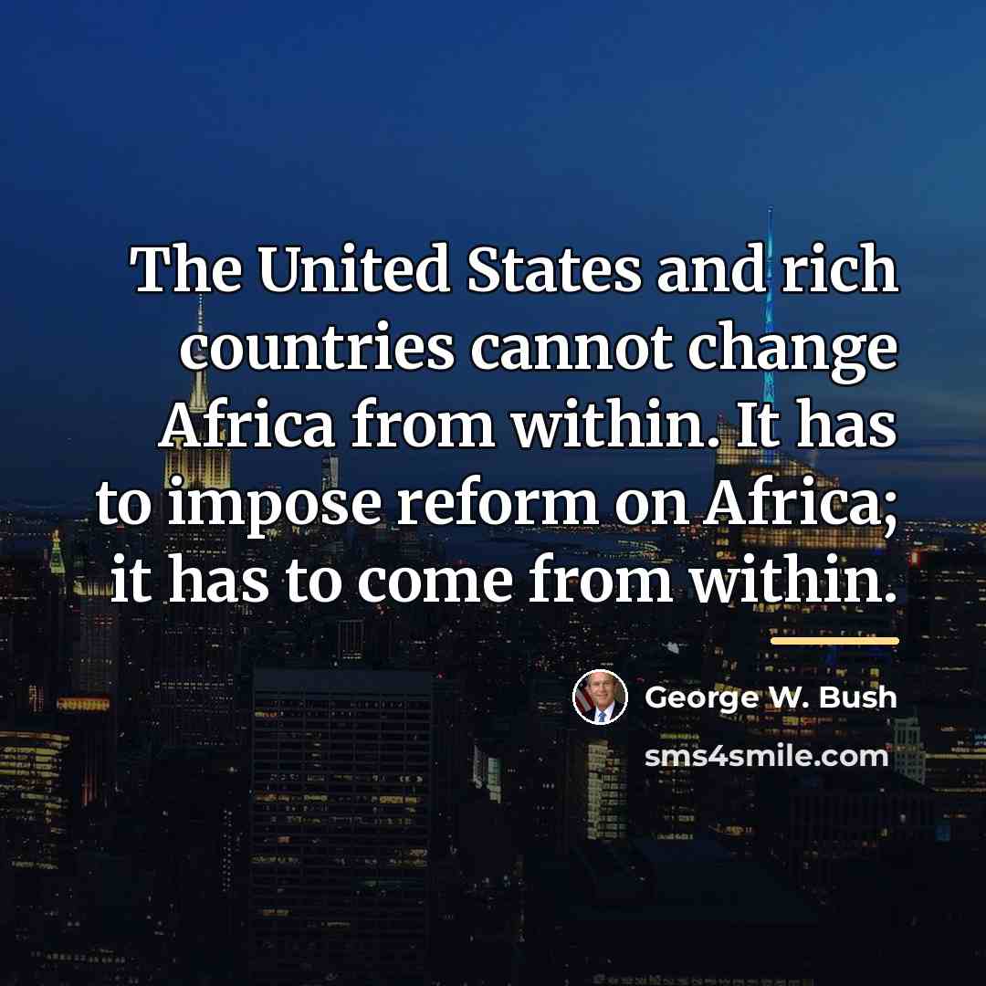 “The United States and rich countries cannot change Africa from…” quote by George W. Bush