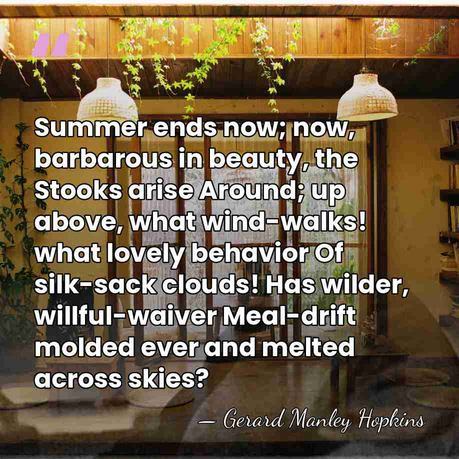 Summer ends now; now, barbarous in beauty, the Stooks arise Around; up&hellip; - Gerard Manley Hopkins