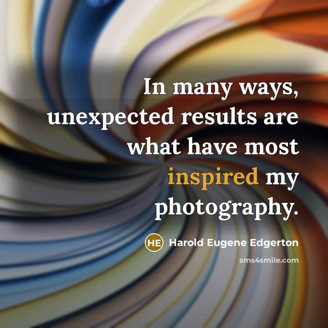 “In many ways, unexpected results are what have most inspired…” quote by Harold Eugene Edgerton