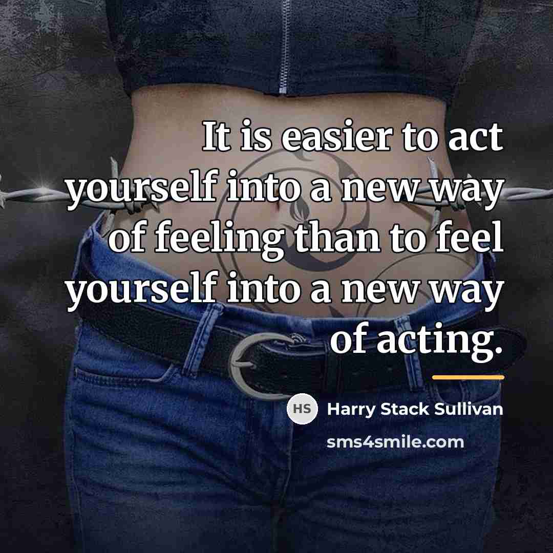 “It is easier to act yourself into a new way…” quote by Harry Stack Sullivan