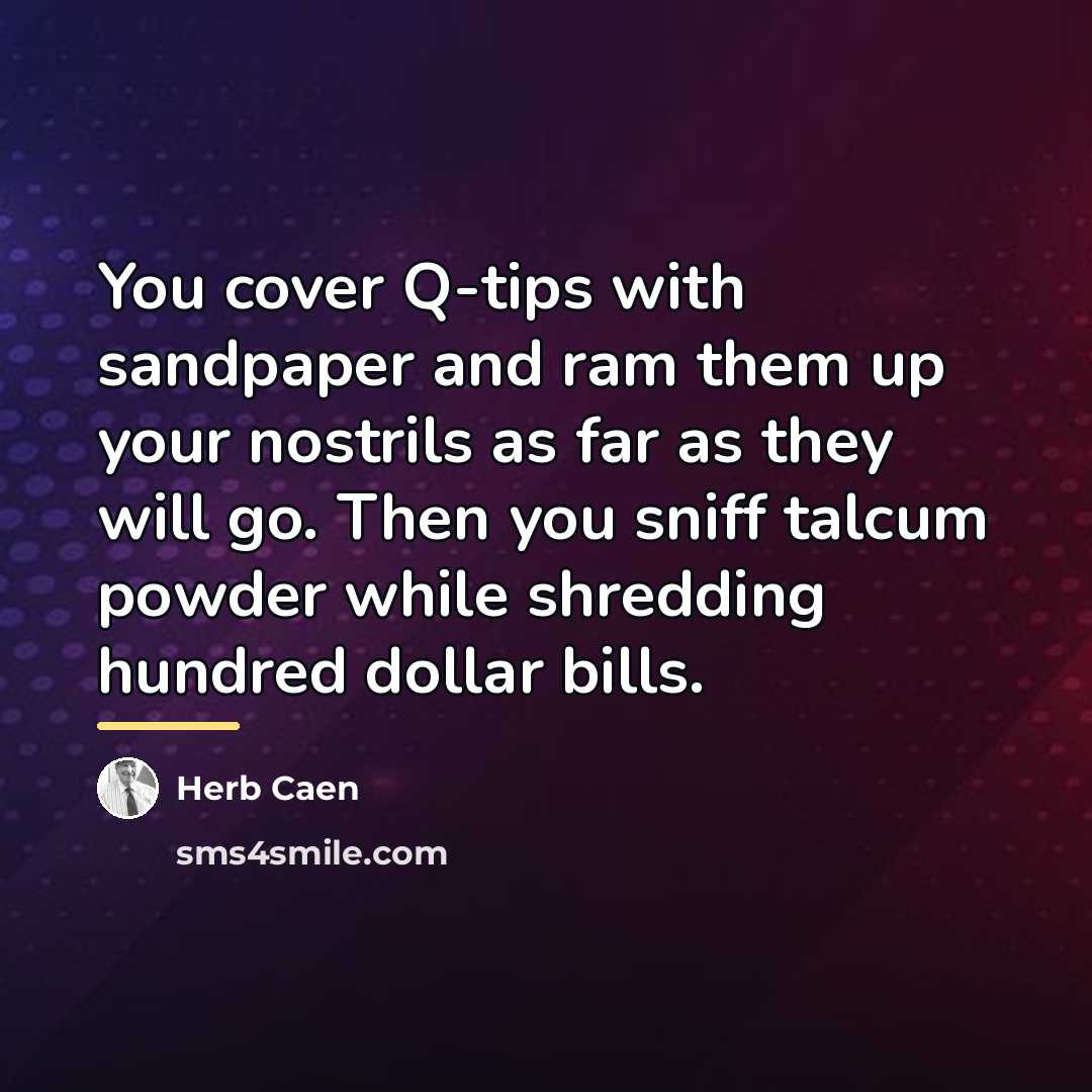 “You cover Q-tips with sandpaper and ram them up your…” quote by Herb Caen