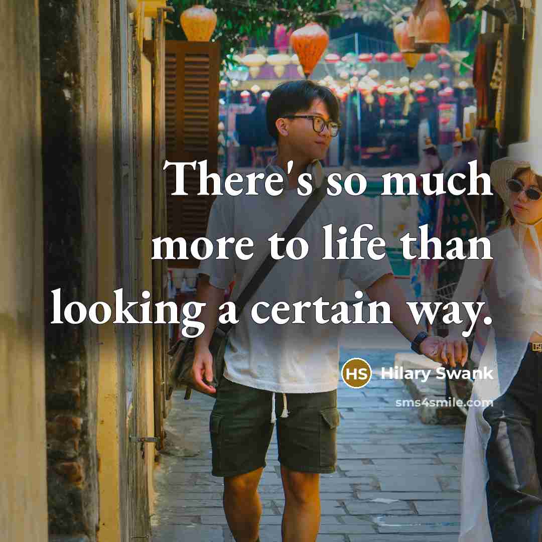 “There's so much more to life than looking a certain…” quote by Hilary Swank