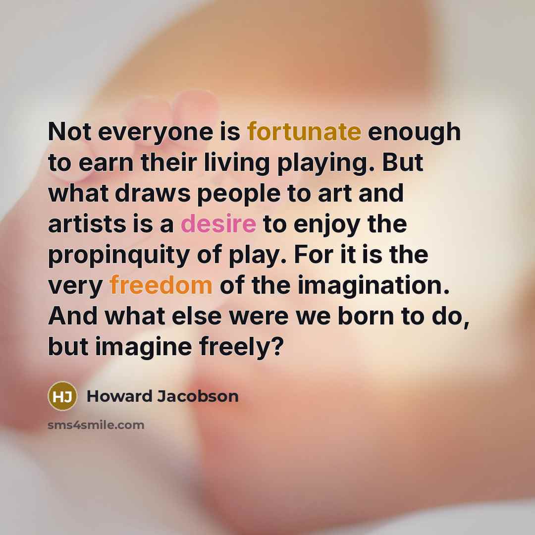 “Not everyone is fortunate enough to earn their living playing.…” quote by Howard Jacobson