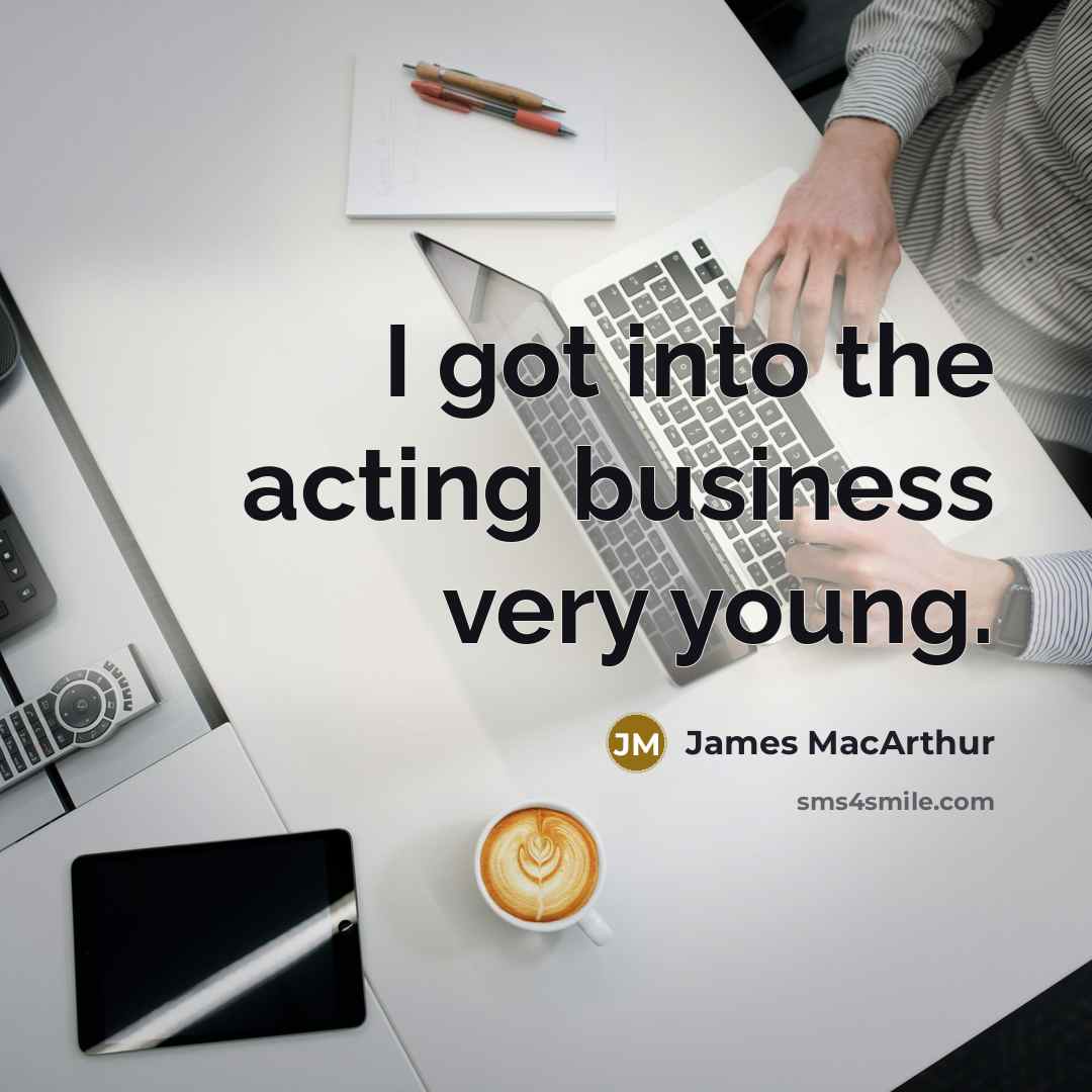 “I got into the acting business very young.…” quote by James MacArthur