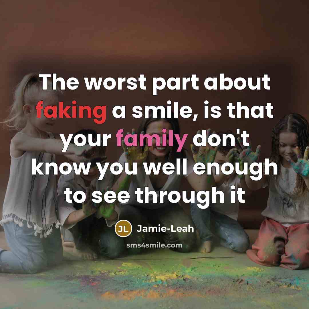 “The worst part about faking a smile, is that your family don't know you well enough to see through it” quote by Jamie-Leah