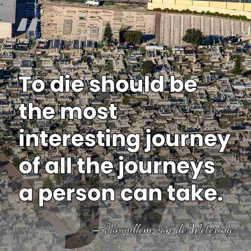 To die should be the most interesting journey of all the journeys&hellip; - Janwillem van de Wetering