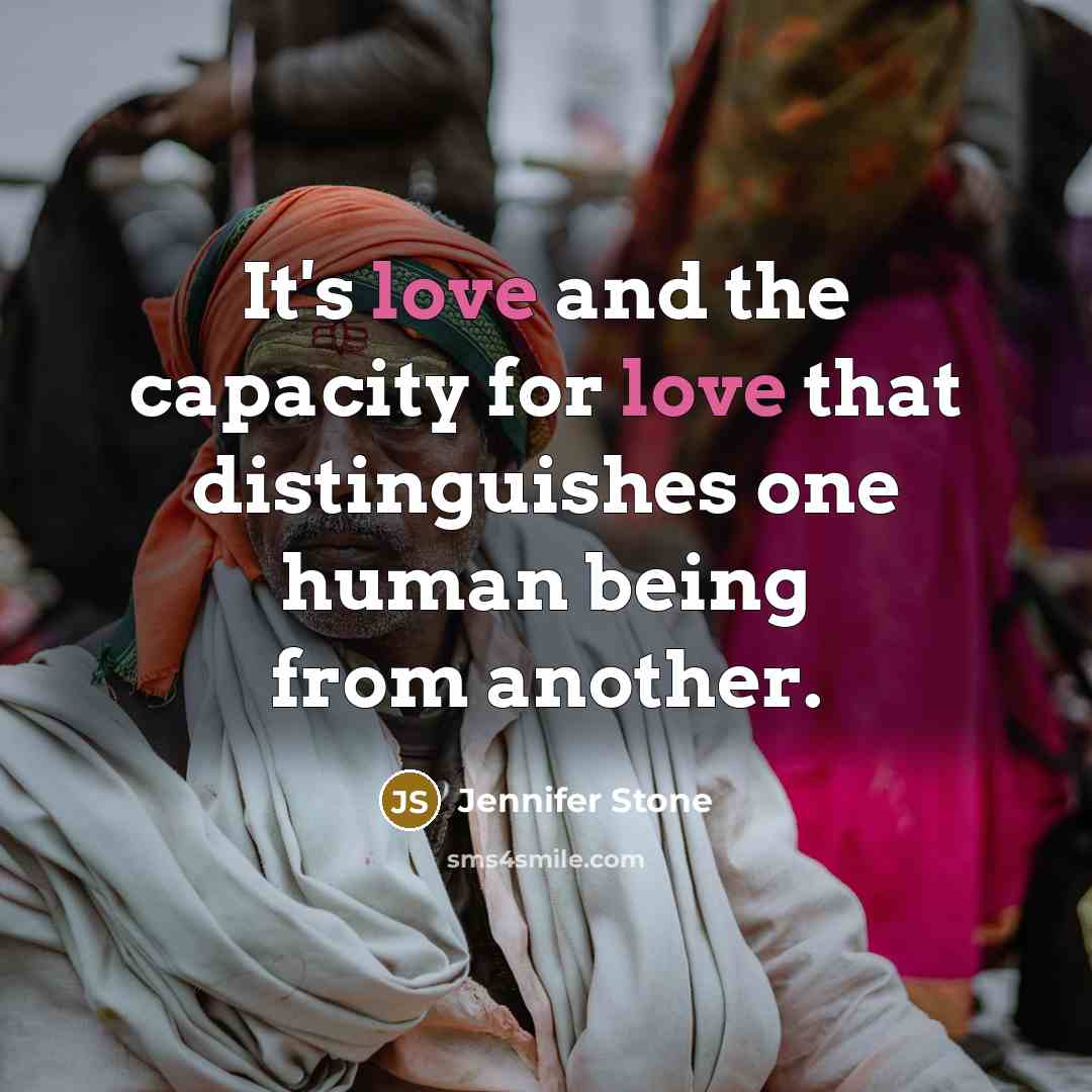“It's love and the capacity for love that distinguishes one…” quote by Jennifer Stone