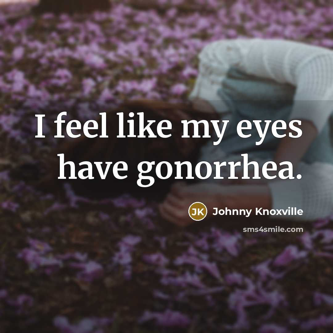 “I feel like my eyes have gonorrhea.…” quote by Johnny Knoxville