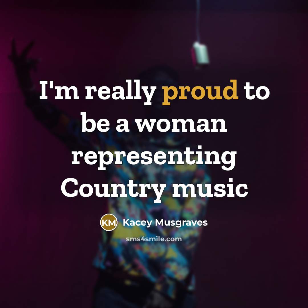 “I'm really proud to be a woman representing Country music…” quote by Kacey Musgraves