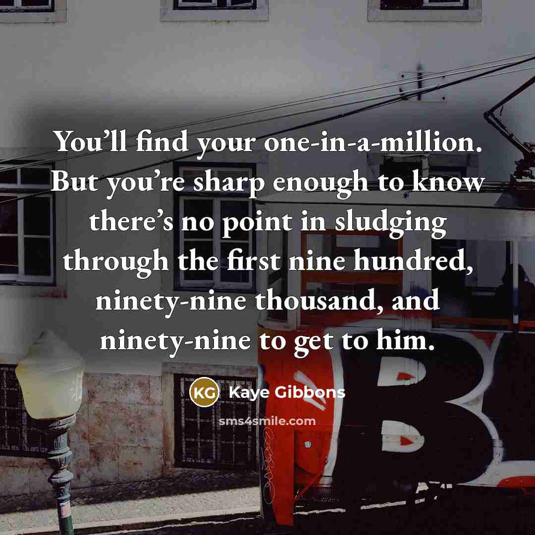 “You’ll find your one-in-a-million. But you’re sharp enough to know…” quote by Kaye Gibbons